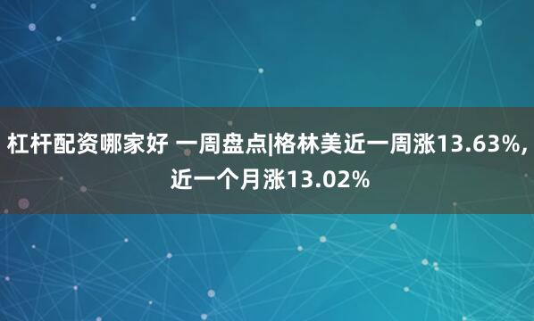杠杆配资哪家好 一周盘点|格林美近一周涨13.63%, 近一个月涨13.02%
