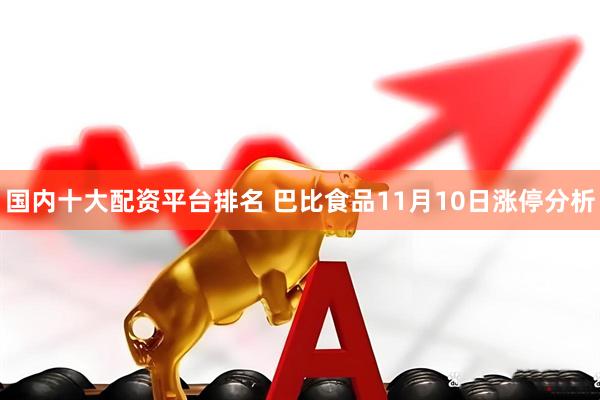 国内十大配资平台排名 巴比食品11月10日涨停分析