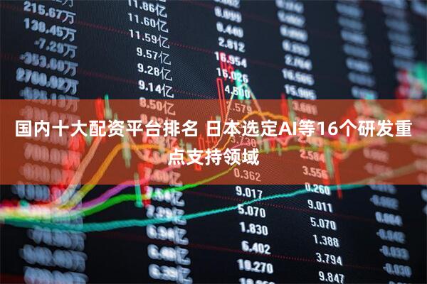 国内十大配资平台排名 日本选定AI等16个研发重点支持领域