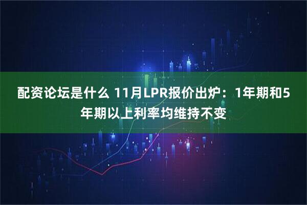 配资论坛是什么 11月LPR报价出炉：1年期和5年期以上利率均维持不变