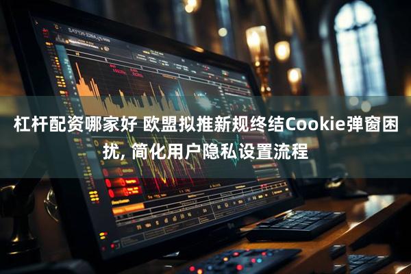 杠杆配资哪家好 欧盟拟推新规终结Cookie弹窗困扰, 简化用户隐私设置流程