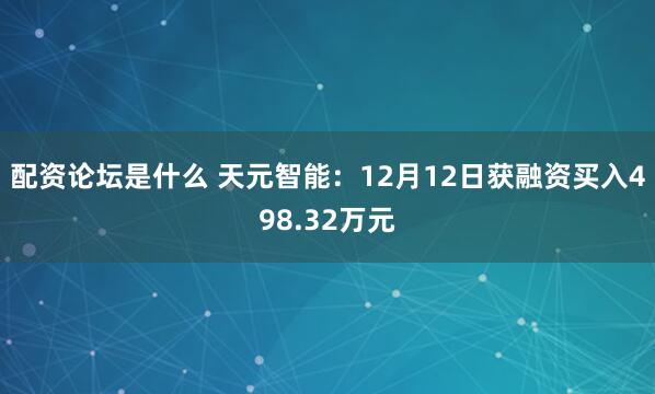 配资论坛是什么 天元智能：12月12日获融资买入498.32万元