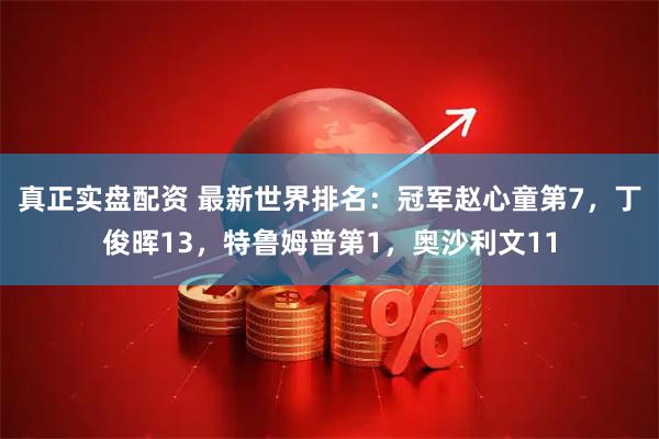 真正实盘配资 最新世界排名：冠军赵心童第7，丁俊晖13，特鲁姆普第1，奥沙利文11