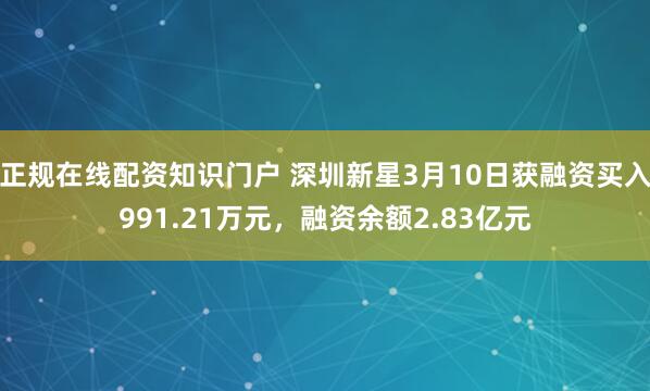 正规在线配资知识门户 深圳新星3月10日获融资买入991.21万元，融资余额2.83亿元