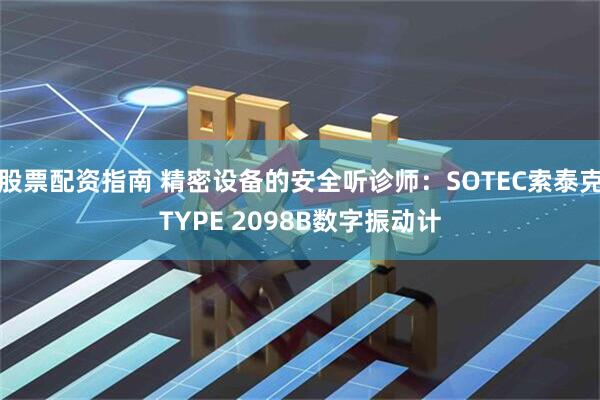 股票配资指南 精密设备的安全听诊师：SOTEC索泰克TYPE 2098B数字振动计